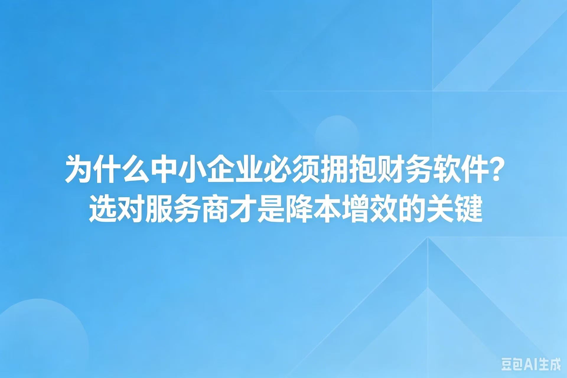 为什么中小企业必须拥抱财务软件？选对服务商才是降本增效的关键