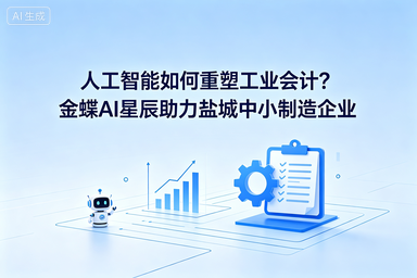 人工智如何重塑工业会计？金蝶AI星辰助力盐城中小制造企业