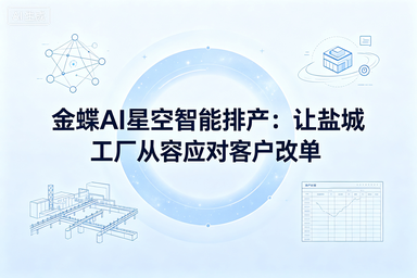 金蝶AI星空智能排产：让盐城工厂从容应对客户改单