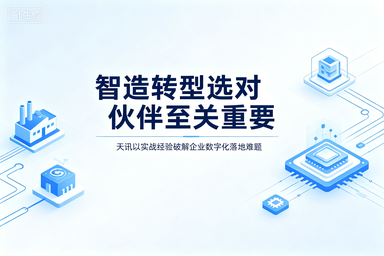 智造转型选对伙伴至关重要，天讯以实战经验破解企业数字化落地难题